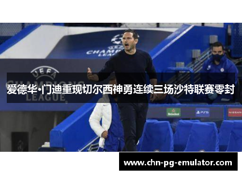 爱德华·门迪重现切尔西神勇连续三场沙特联赛零封