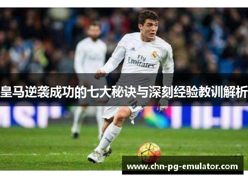 皇马逆袭成功的七大秘诀与深刻经验教训解析