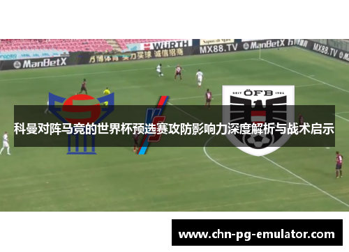 科曼对阵马竞的世界杯预选赛攻防影响力深度解析与战术启示