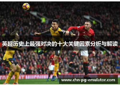 英超历史上最强对决的十大关键因素分析与解读 英超历史上最强对决的十大关键因素分析与解读