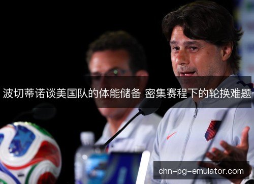 波切蒂诺谈美国队的体能储备 密集赛程下的轮换难题